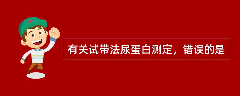 有关试带法尿蛋白测定，错误的是