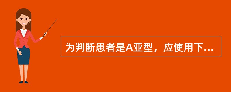 为判断患者是A亚型，应使用下列哪种红细胞与患者血清反应