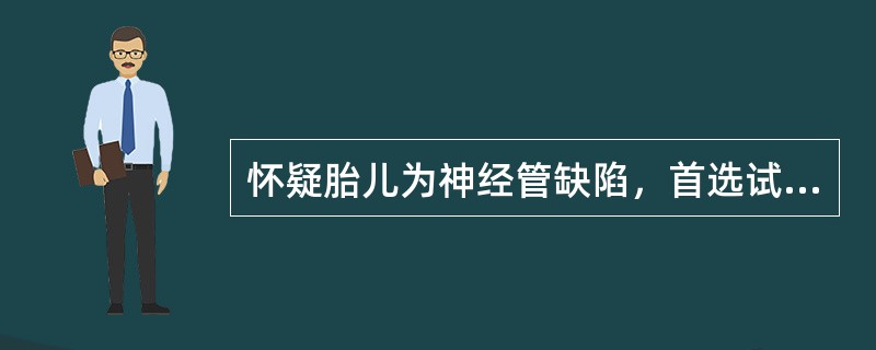 怀疑胎儿为神经管缺陷，首选试验是