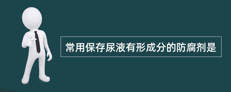 常用保存尿液有形成分的防腐剂是