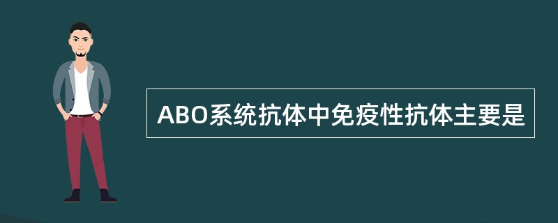 ABO系统抗体中免疫性抗体主要是