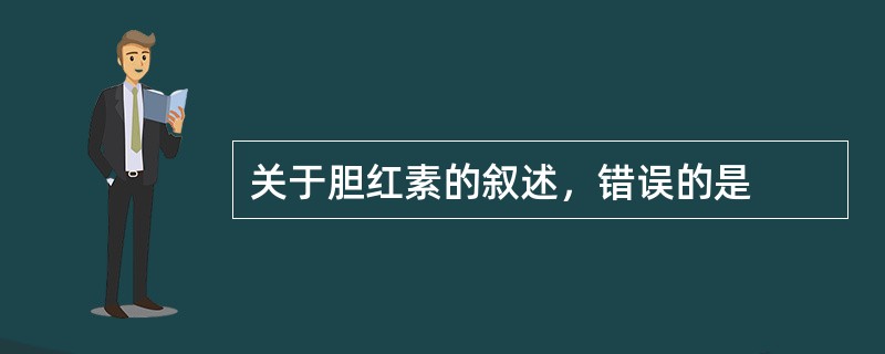 关于胆红素的叙述，错误的是