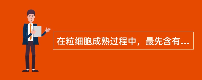 在粒细胞成熟过程中，最先含有特异性颗粒的是