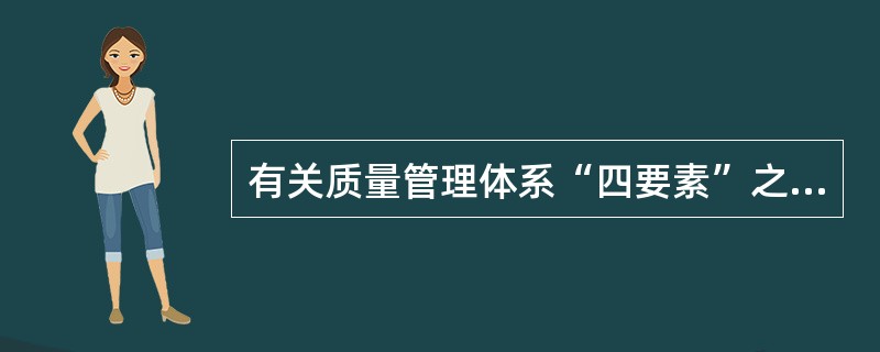 有关质量管理体系“四要素”之间的内在联系，下列论述最正确的是