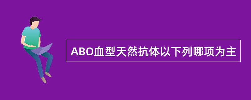 ABO血型天然抗体以下列哪项为主