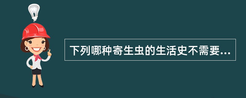 下列哪种寄生虫的生活史不需要中间宿主