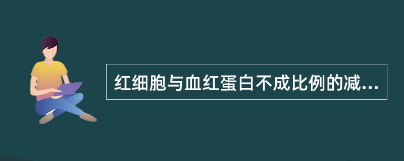 红细胞与血红蛋白不成比例的减少，见于