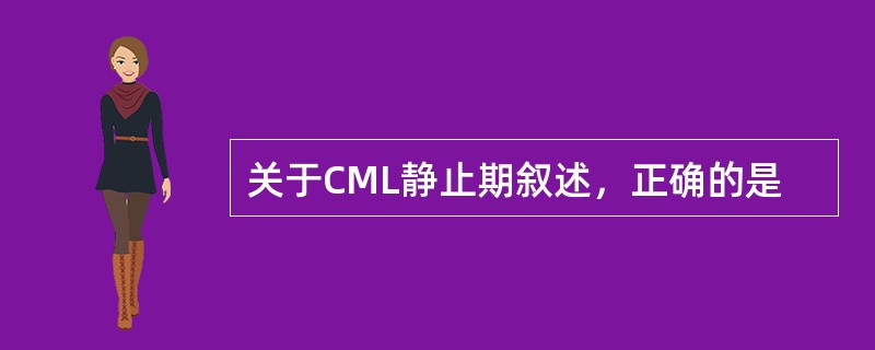 关于CML静止期叙述，正确的是