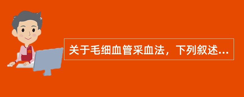 关于毛细血管采血法，下列叙述中错误的是