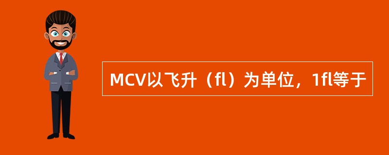 MCV以飞升（fl）为单位，1fl等于