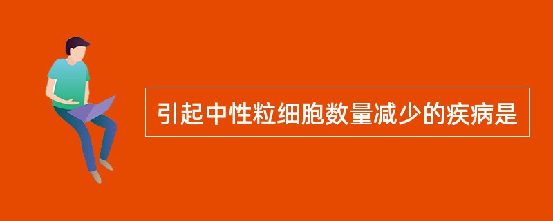 引起中性粒细胞数量减少的疾病是