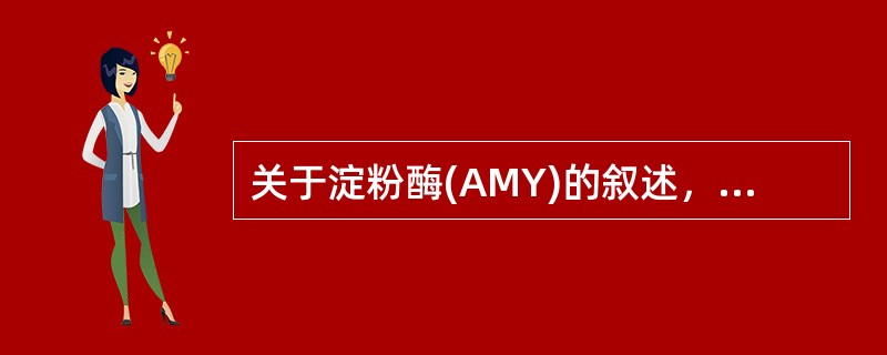 关于淀粉酶(AMY)的叙述，错误的是