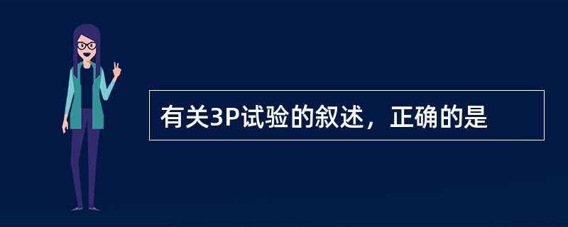 有关3P试验的叙述，正确的是