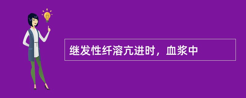 继发性纤溶亢进时，血浆中