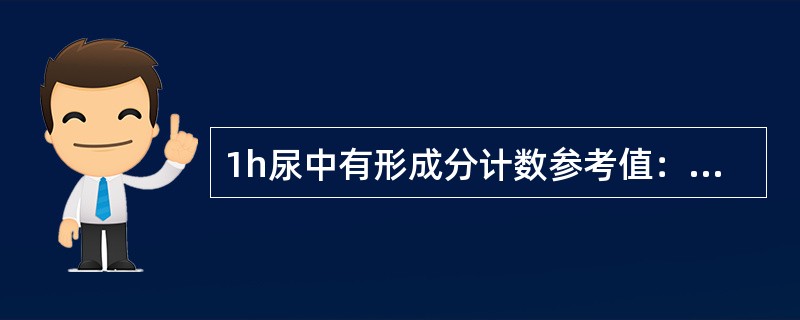 1h尿中有形成分计数参考值：成年男性红细胞