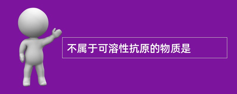 不属于可溶性抗原的物质是