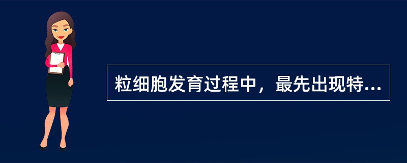 粒细胞发育过程中，最先出现特异性颗粒的是