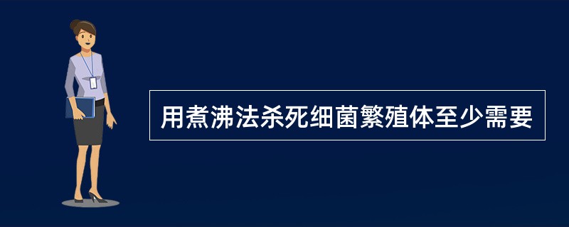 用煮沸法杀死细菌繁殖体至少需要