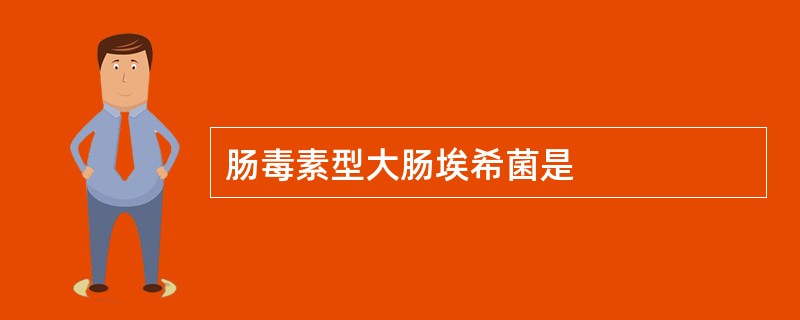 肠毒素型大肠埃希菌是