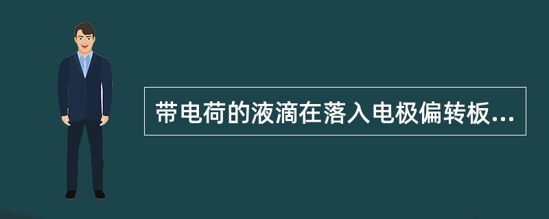 带电荷的液滴在落入电极偏转板的高压静电场后会