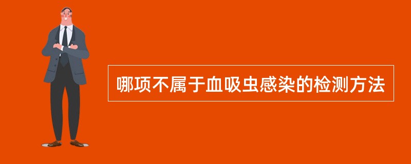 哪项不属于血吸虫感染的检测方法