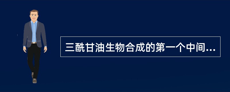 三酰甘油生物合成的第一个中间产物是