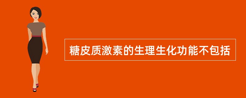 糖皮质激素的生理生化功能不包括