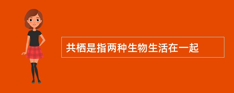 共栖是指两种生物生活在一起