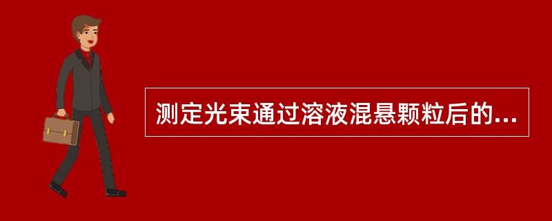 测定光束通过溶液混悬颗粒后的光吸收或光散射程度的定量方法是