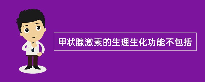 甲状腺激素的生理生化功能不包括
