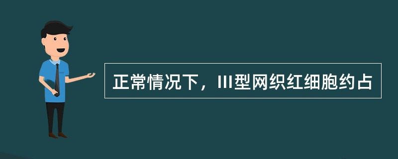 正常情况下，Ⅲ型网织红细胞约占