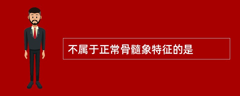 不属于正常骨髓象特征的是
