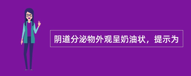 阴道分泌物外观呈奶油状，提示为