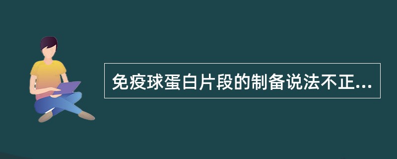 免疫球蛋白片段的制备说法不正确的是