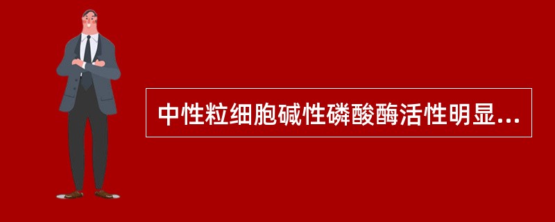 中性粒细胞碱性磷酸酶活性明显降低见于