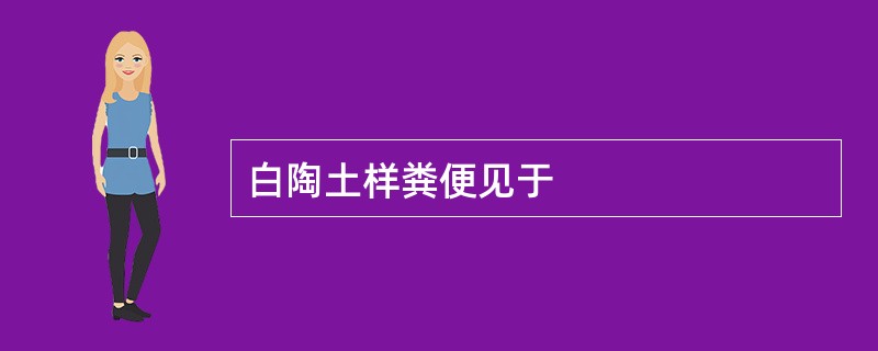 白陶土样粪便见于