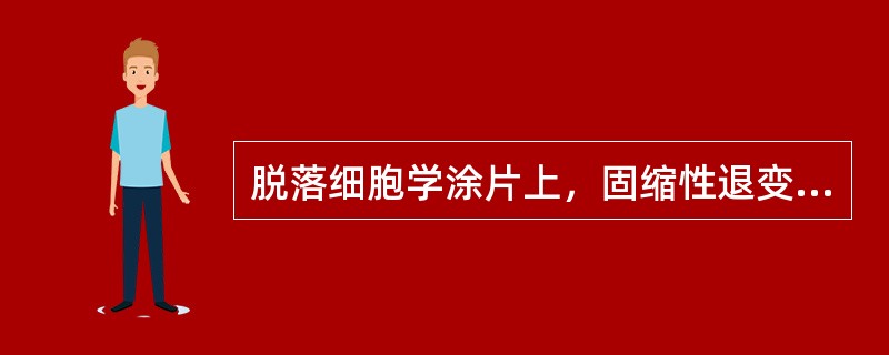 脱落细胞学涂片上，固缩性退变常见于