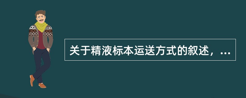 关于精液标本运送方式的叙述，错误的是