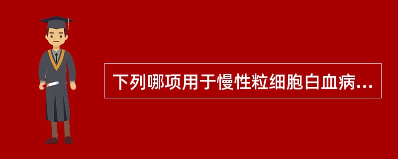 下列哪项用于慢性粒细胞白血病（CML）细胞化学染色