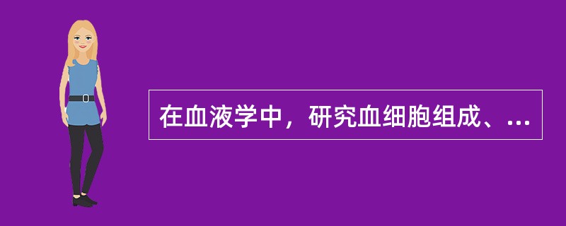 在血液学中，研究血细胞组成、结构、代谢和血浆成分的是