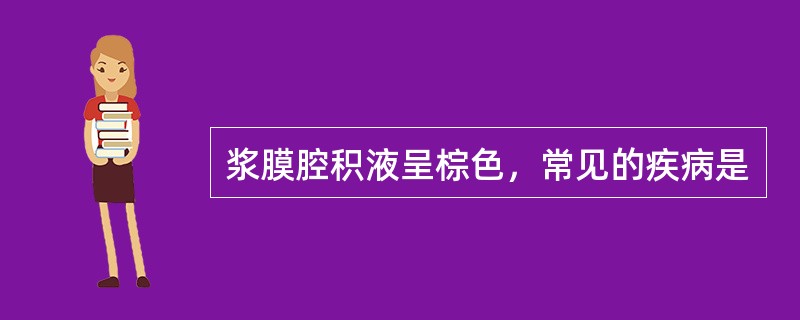 浆膜腔积液呈棕色，常见的疾病是