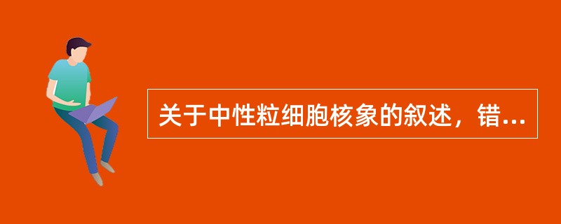 关于中性粒细胞核象的叙述，错误的是