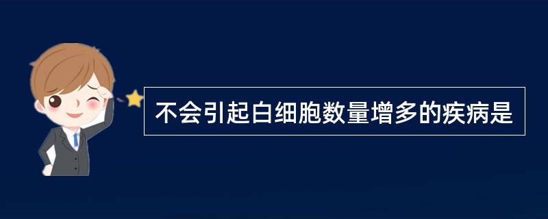 不会引起白细胞数量增多的疾病是