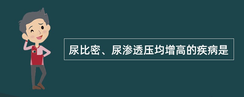 尿比密、尿渗透压均增高的疾病是