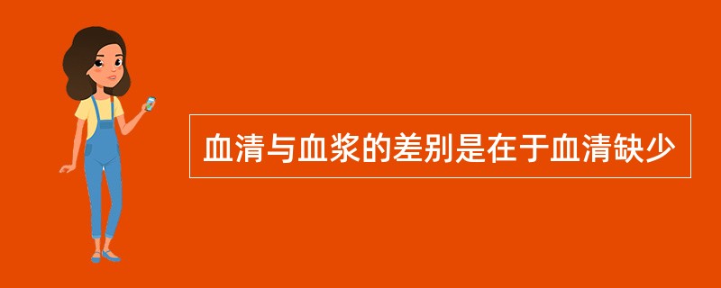 血清与血浆的差别是在于血清缺少