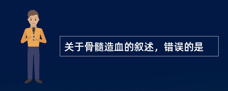 关于骨髓造血的叙述，错误的是