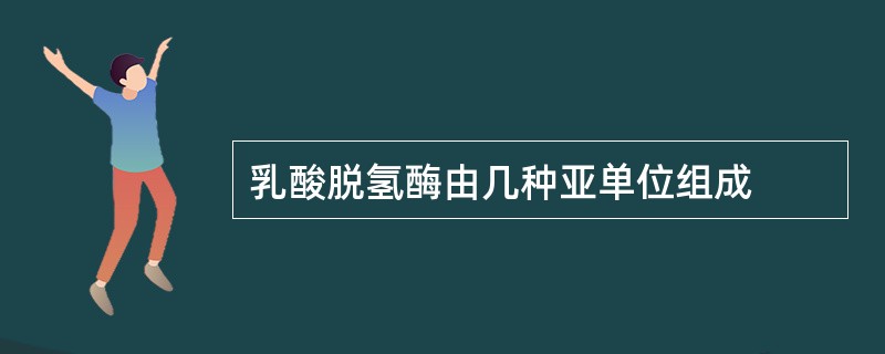 乳酸脱氢酶由几种亚单位组成