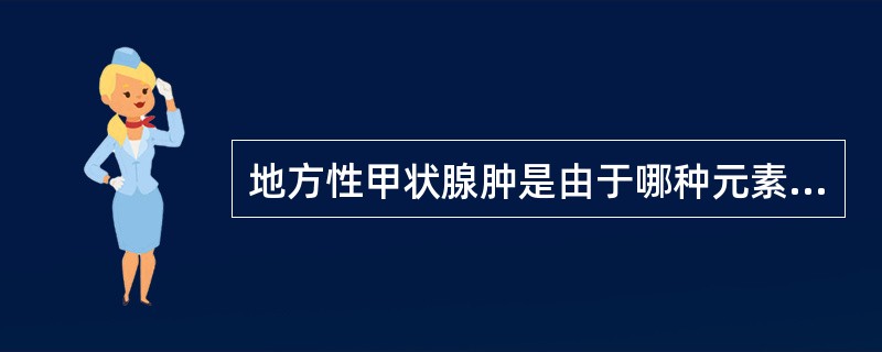 地方性甲状腺肿是由于哪种元素缺乏所致