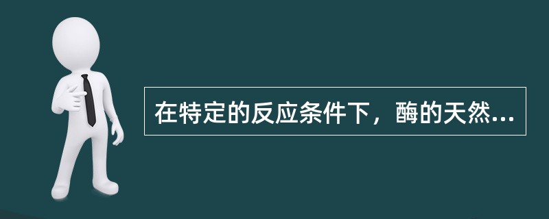 在特定的反应条件下，酶的天然底物的米氏常数