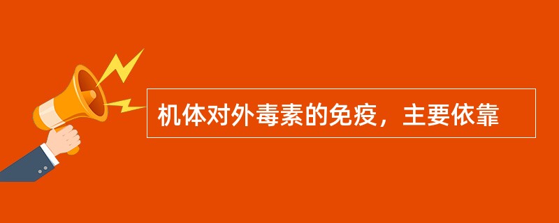 机体对外毒素的免疫，主要依靠